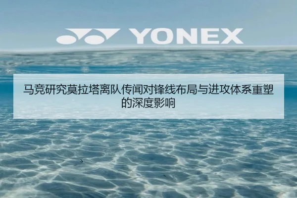 马竞研究莫拉塔离队传闻对锋线布局与进攻体系重塑的深度影响
